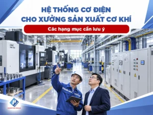 Hệ thống cơ điện cho xưởng sản xuất cơ khí: Hạng mục, quy trình triển khai