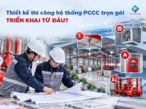 Thiết kế thi công hệ thống PCCC trọn gói: Hạng mục, quy trình cần nắm